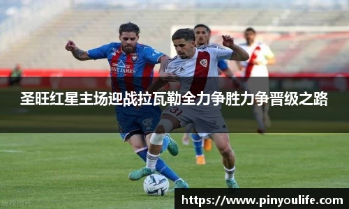 圣旺红星主场迎战拉瓦勒全力争胜力争晋级之路