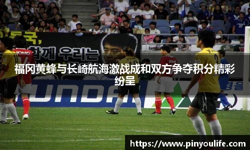 福冈黄蜂与长崎航海激战成和双方争夺积分精彩纷呈
