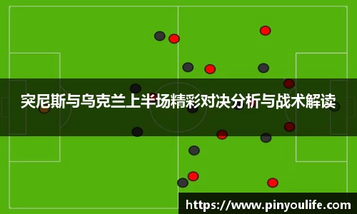 突尼斯与乌克兰上半场精彩对决分析与战术解读